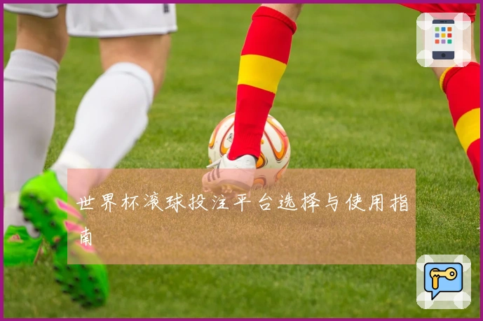 世界杯滚球投注平台选择与使用指南