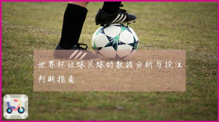 世界杯让球买球的数据分析与投注判断指南