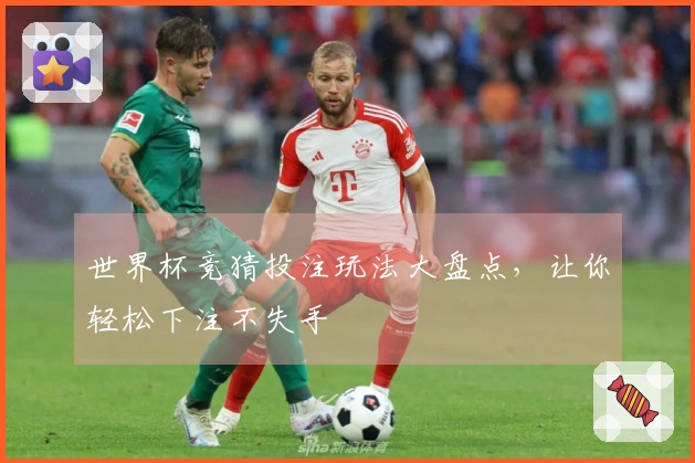 世界杯竞猜投注玩法大盘点，让你轻松下注不失手