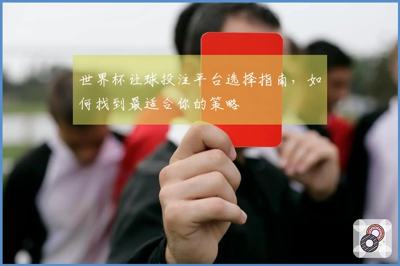 世界杯让球投注平台选择指南，如何找到最适合你的策略
