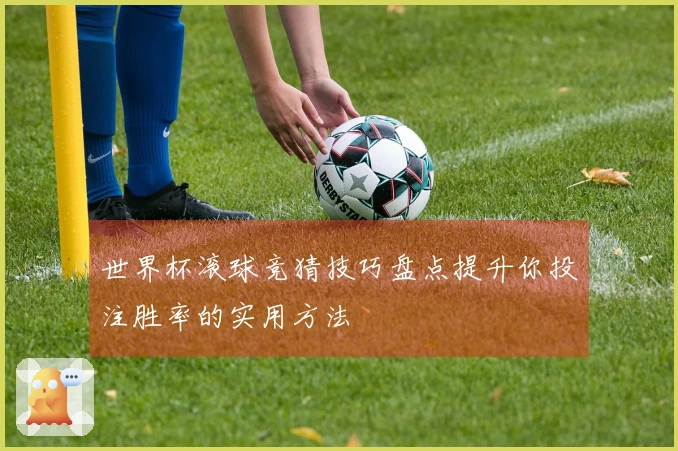 世界杯滚球竞猜技巧盘点提升你投注胜率的实用方法