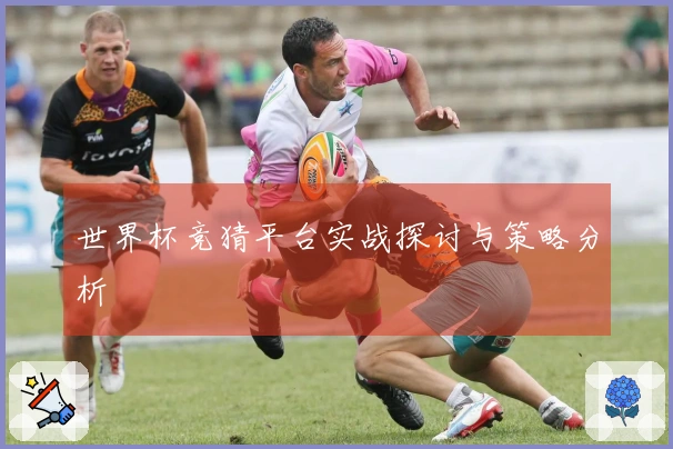 世界杯竞猜平台实战探讨与策略分析