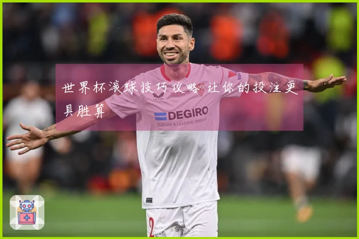 世界杯滚球技巧攻略 让你的投注更具胜算